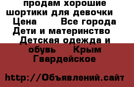 продам хорошие шортики для девочки  › Цена ­ 7 - Все города Дети и материнство » Детская одежда и обувь   . Крым,Гвардейское